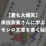 【妻も大爆笑】岸田奈美さんに学ぶオモシロ文章を書く秘訣